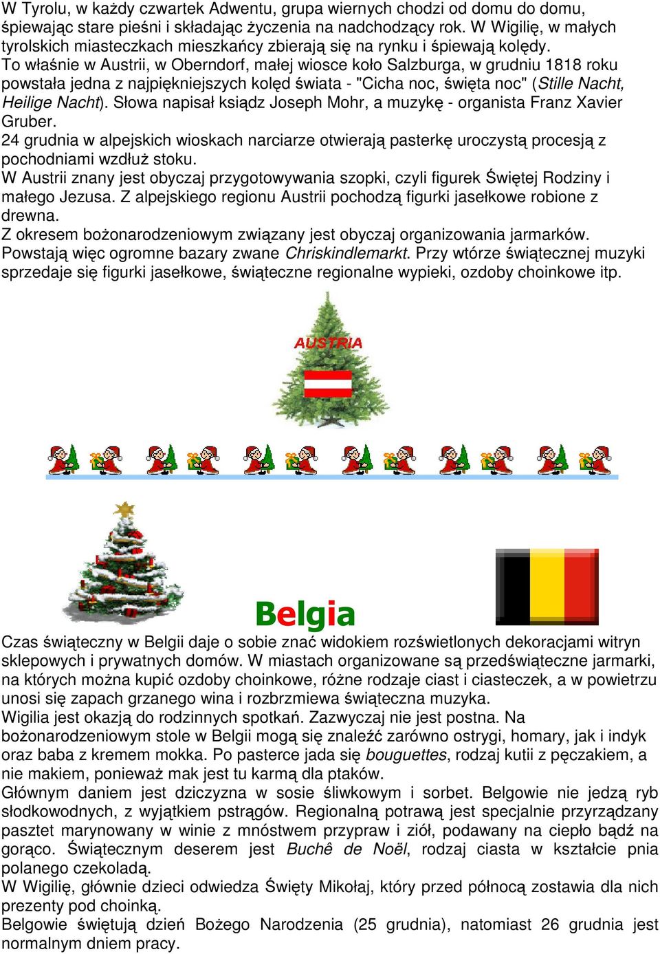 To właśnie w Austrii, w Oberndorf, małej wiosce koło Salzburga, w grudniu 1818 roku powstała jedna z najpiękniejszych kolęd świata - "Cicha noc, święta noc" (Stille Nacht, Heilige Nacht).