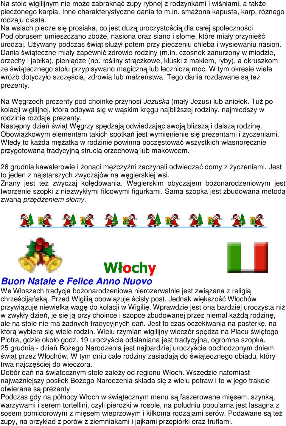 Używany podczas świąt służył potem przy pieczeniu chleba i wysiewaniu nasion. Dania świąteczne miały zapewnić zdrowie rodziny (m.in. czosnek zanurzony w miodzie, orzechy i jabłka), pieniądze (np.