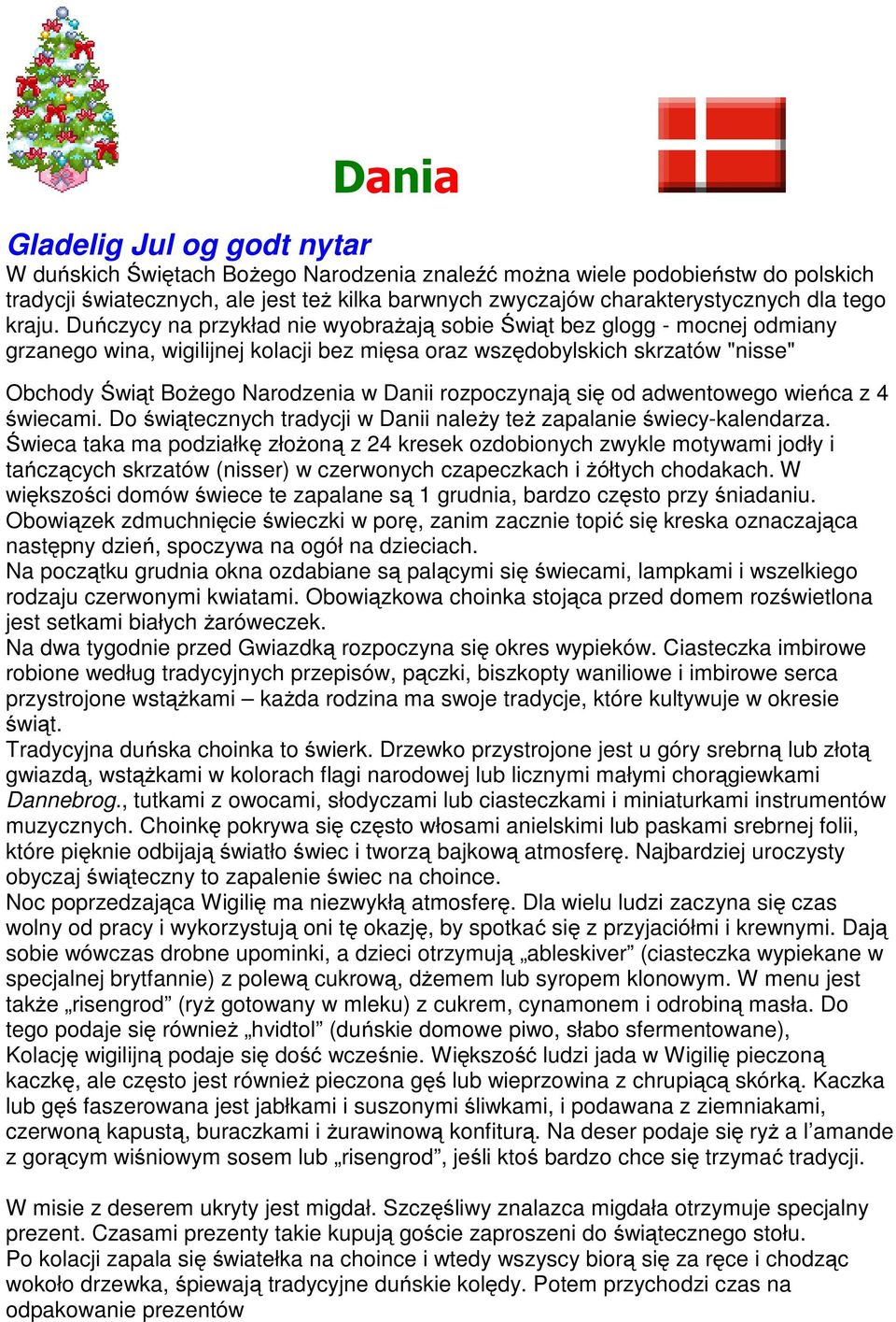Duńczycy na przykład nie wyobrażają sobie Świąt bez glogg - mocnej odmiany grzanego wina, wigilijnej kolacji bez mięsa oraz wszędobylskich skrzatów "nisse" Obchody Świąt Bożego Narodzenia w Danii