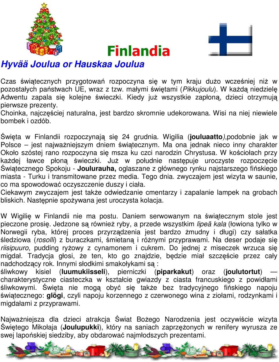 Wisi na niej niewiele bombek i ozdób. Święta w Finlandii rozpoczynają się 24 grudnia. Wigilia (jouluaatto),podobnie jak w Polsce jest najważniejszym dniem świątecznym.