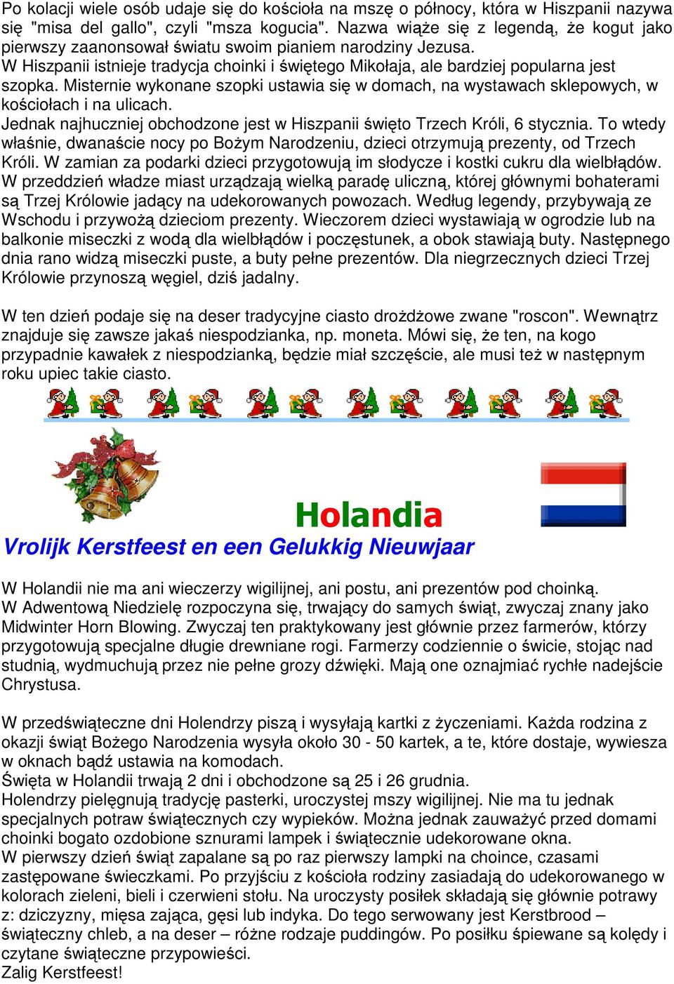 Misternie wykonane szopki ustawia się w domach, na wystawach sklepowych, w kościołach i na ulicach. Jednak najhuczniej obchodzone jest w Hiszpanii święto Trzech Króli, 6 stycznia.