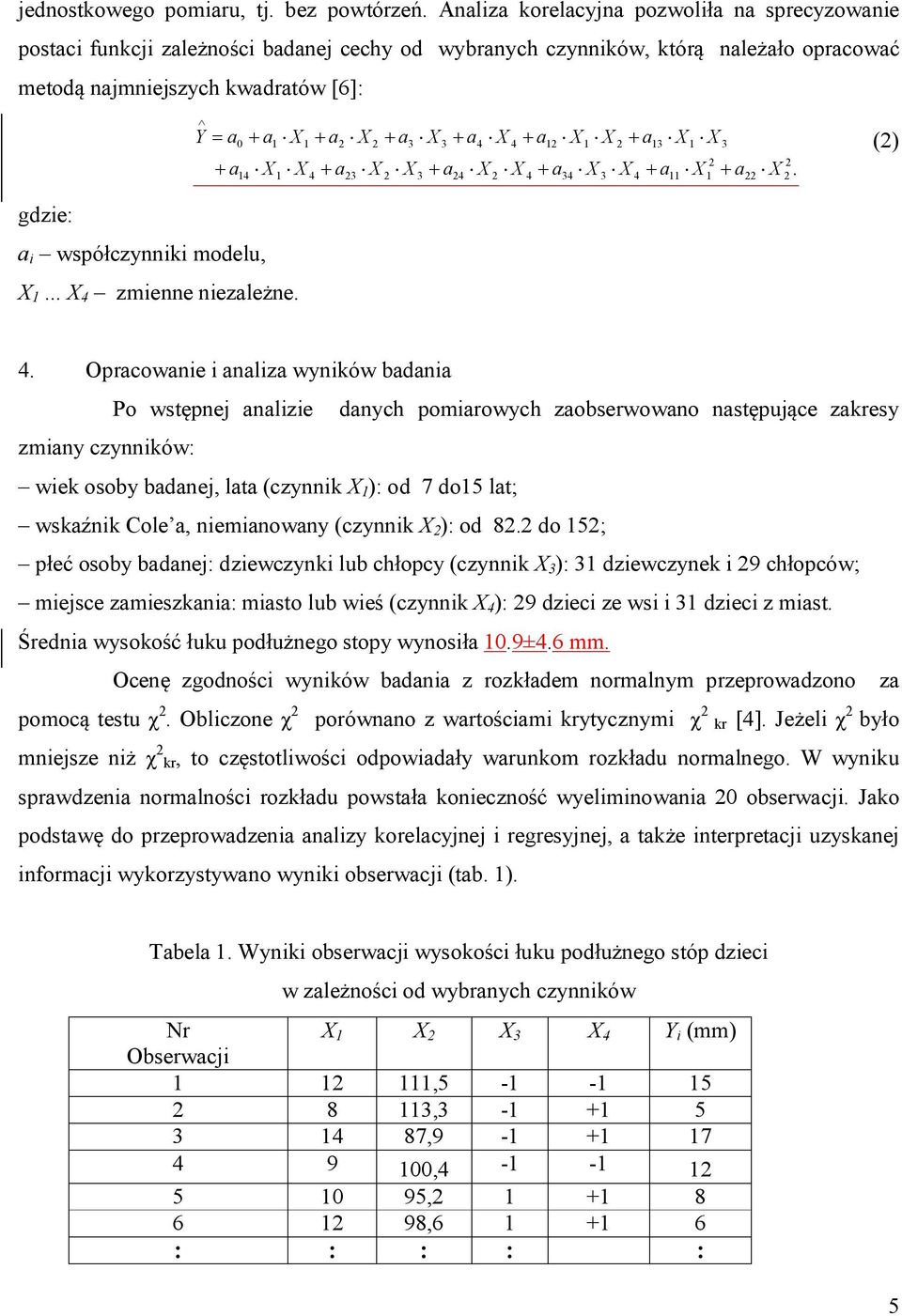 3 4 3 3. () gdzie: a i współczynniki modelu, X... X 4 zmienne niezależne. 4. Opracowanie i analiza wyników badania Po wstępnej analizie danych pomiarowych zaobserwowano następujące zakresy zmiany