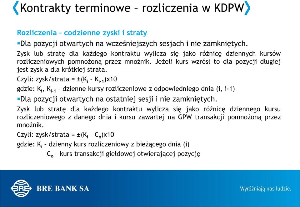 Czyli: zysk/strata = ±(K i K i-1 )x10 gdzie: K i, K i-1 dzienne kursy rozliczeniowe z odpowiedniego dnia (i, i-1) Dla pozycji otwartych na ostatniej sesji i nie zamkniętych.