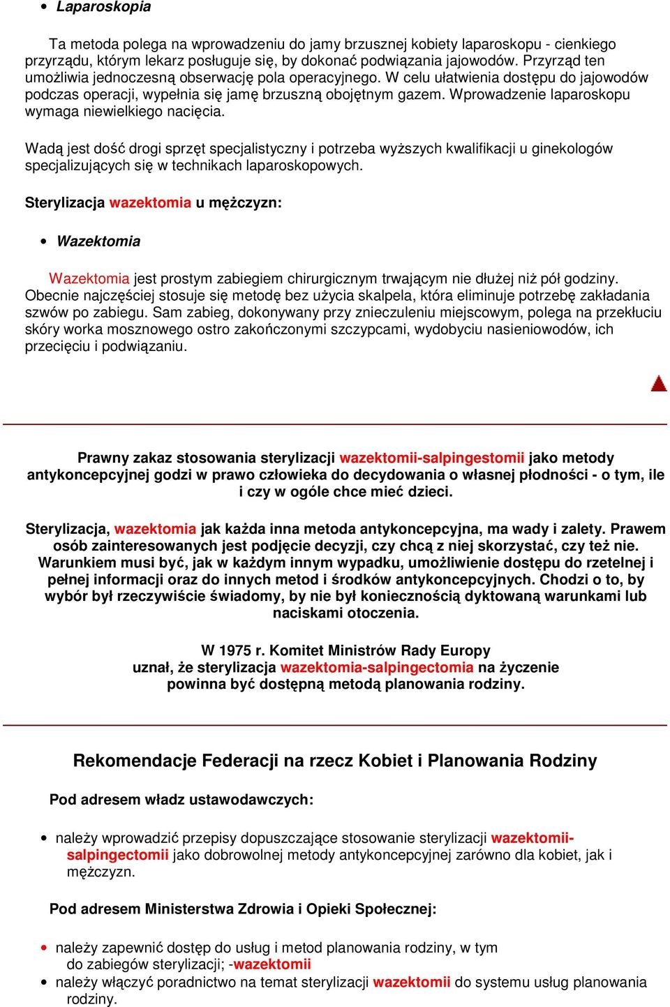 Wprowadzenie laparoskopu wymaga niewielkiego nacięcia. Wadą jest dość drogi sprzęt specjalistyczny i potrzeba wyŝszych kwalifikacji u ginekologów specjalizujących się w technikach laparoskopowych.