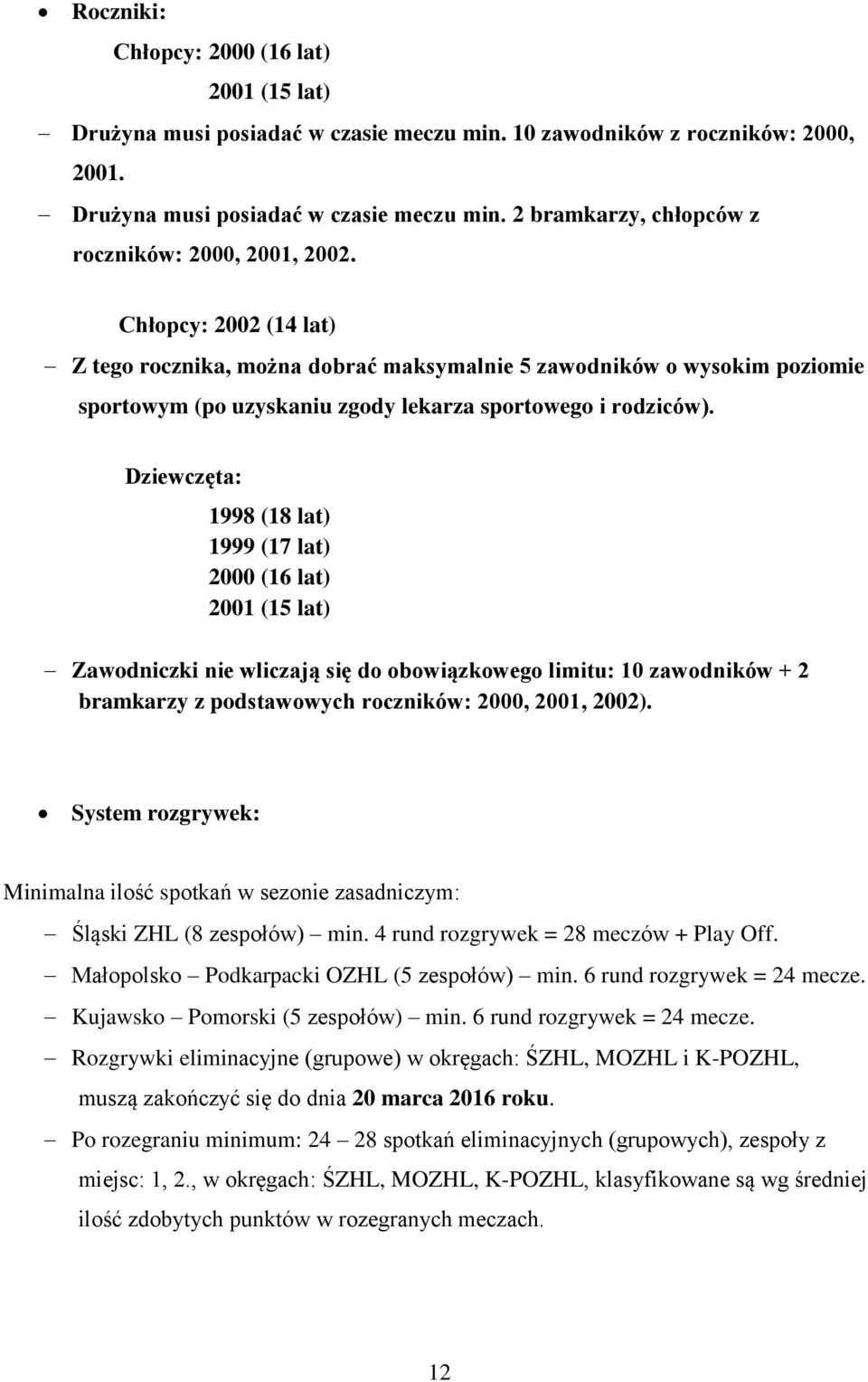 Dziewczęta: 1998 (18 lat) 1999 (17 lat) 2000 (16 lat) 2001 (15 lat) Zawodniczki nie wliczają się do obowiązkowego limitu: 10 zawodników + 2 bramkarzy z podstawowych roczników: 2000, 2001, 2002).