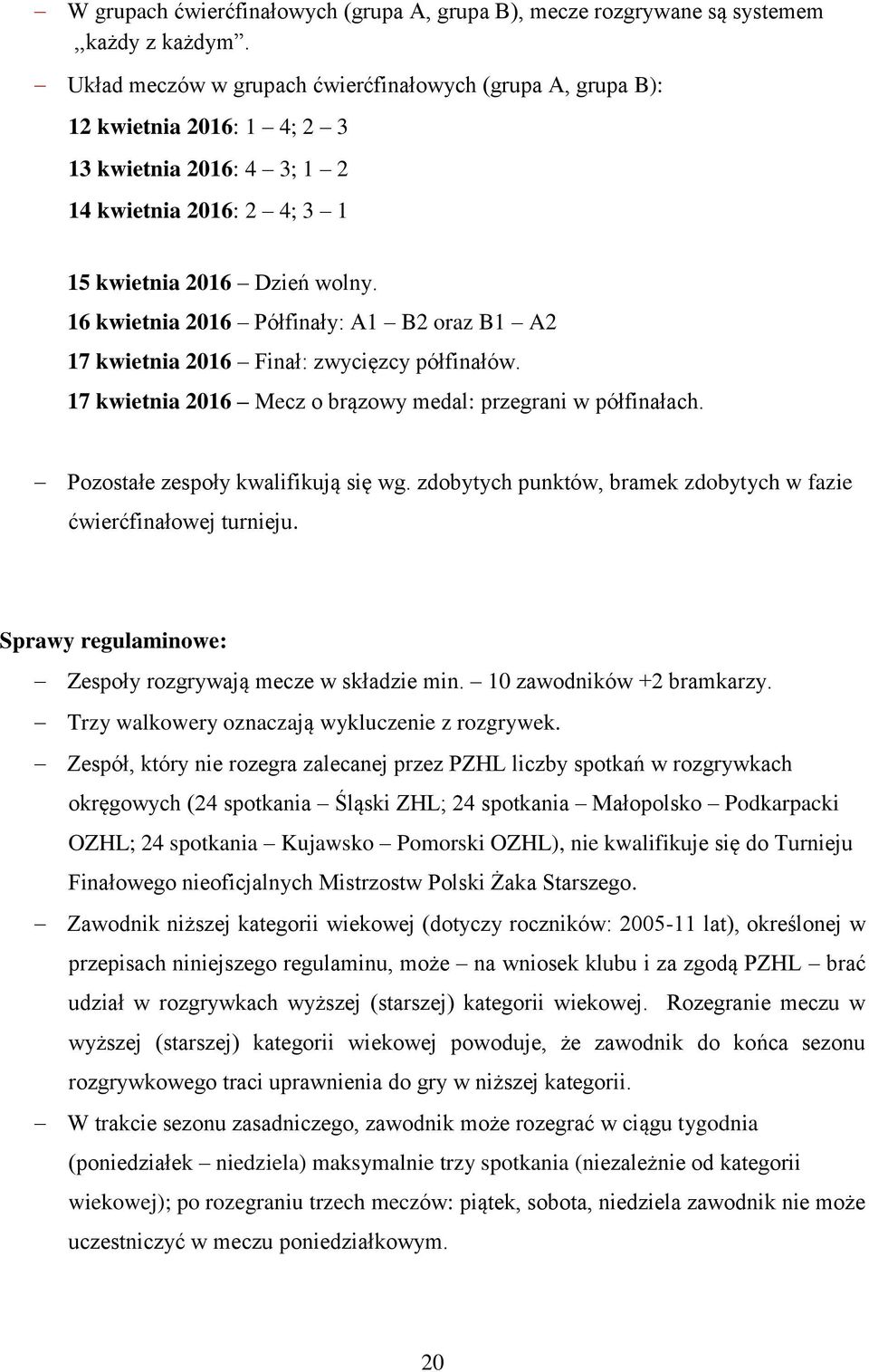 16 kwietnia 2016 Półfinały: A1 B2 oraz B1 A2 17 kwietnia 2016 Finał: zwycięzcy półfinałów. 17 kwietnia 2016 Mecz o brązowy medal: przegrani w półfinałach. Pozostałe zespoły kwalifikują się wg.