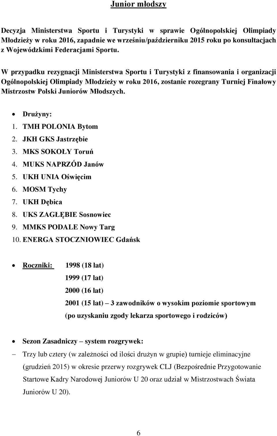 W przypadku rezygnacji Ministerstwa Sportu i Turystyki z finansowania i organizacji Ogólnopolskiej Olimpiady Młodzieży w roku 2016, zostanie rozegrany Turniej Finałowy Mistrzostw Polski Juniorów