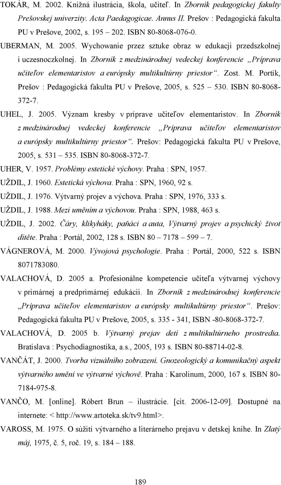 In Zborník z medzinárodnej vedeckej konferencie Príprava učiteľov elementaristov a európsky multikultúrny priestor. Zost. M. Portík, Prešov : Pedagogická fakulta PU v Prešove, 2005, s. 525 530.