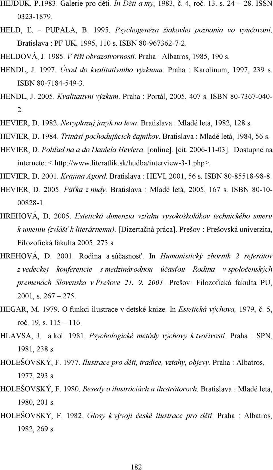 HENDL, J. 2005. Kvalitativni výzkum. Praha : Portál, 2005, 407 s. ISBN 80-7367-040-2. HEVIER, D. 1982. Nevyplazuj jazyk na leva. Bratislava : Mladé letá, 1982, 128 s. HEVIER, D. 1984.