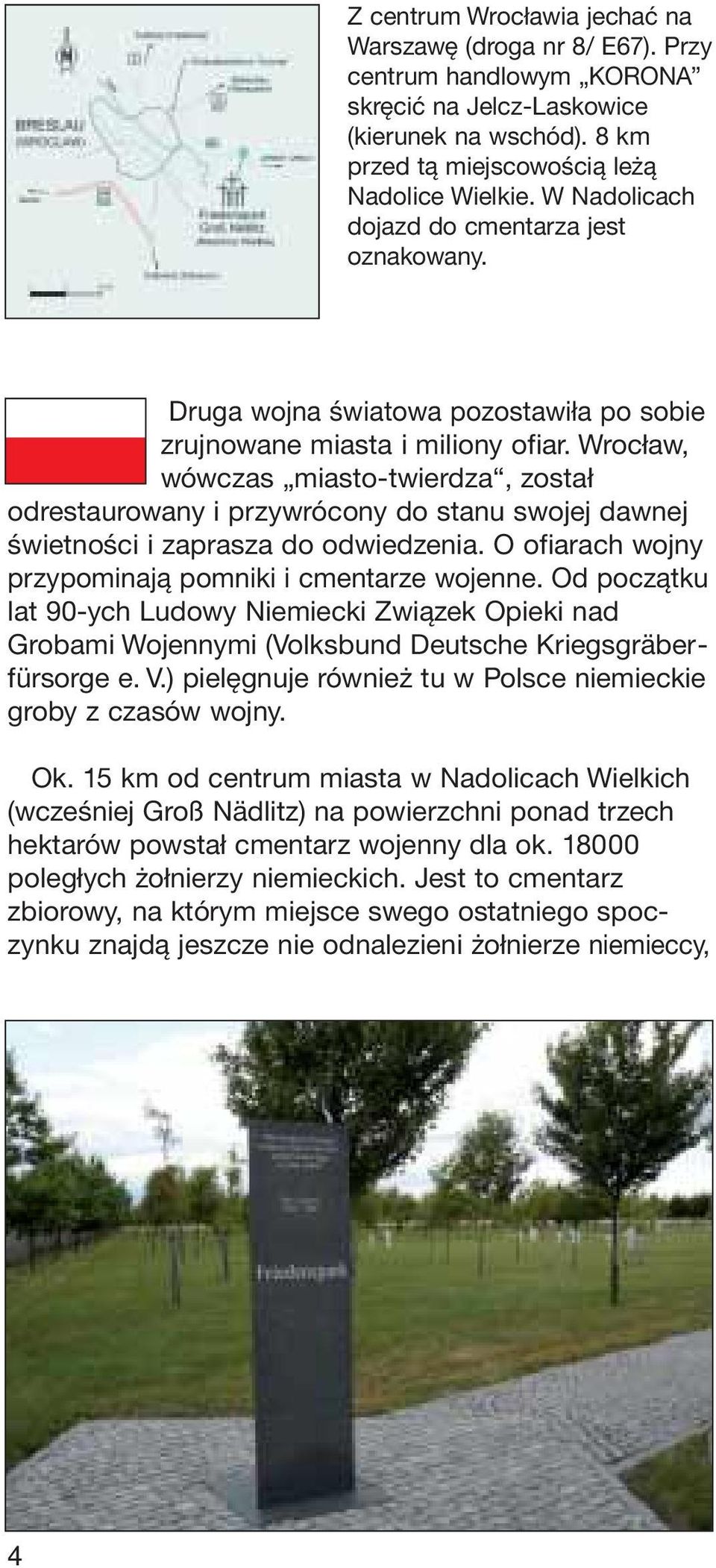 Wrocław, wówczas miasto-twierdza, został odrestaurowany i przywrócony do stanu swojej dawnej świetności i zaprasza do odwiedzenia. O ofiarach wojny przypominają pomniki i cmentarze wojenne.