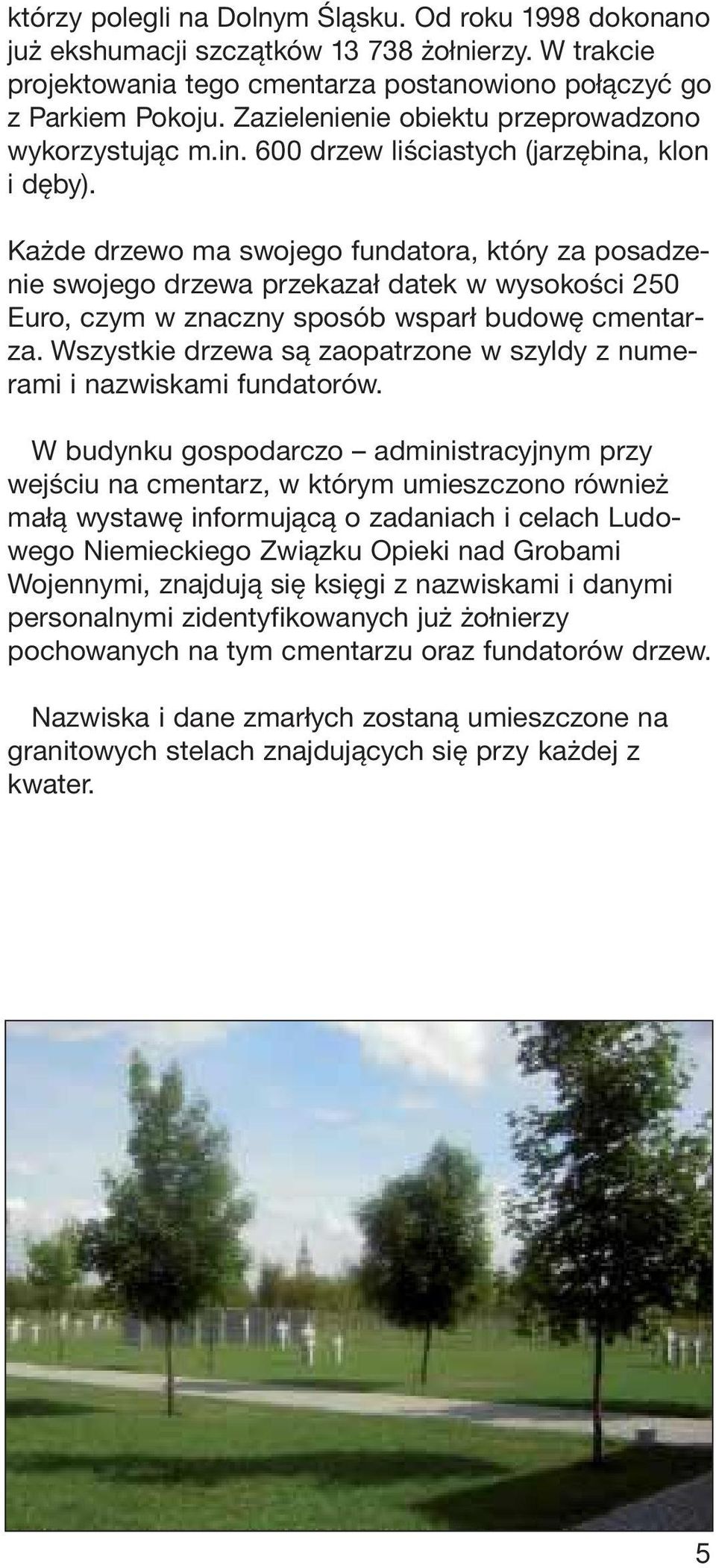 Każde drzewo ma swojego fundatora, który za posadzenie swojego drzewa przekazał datek w wysokości 250 Euro, czym w znaczny sposób wsparł budowę cmentarza.