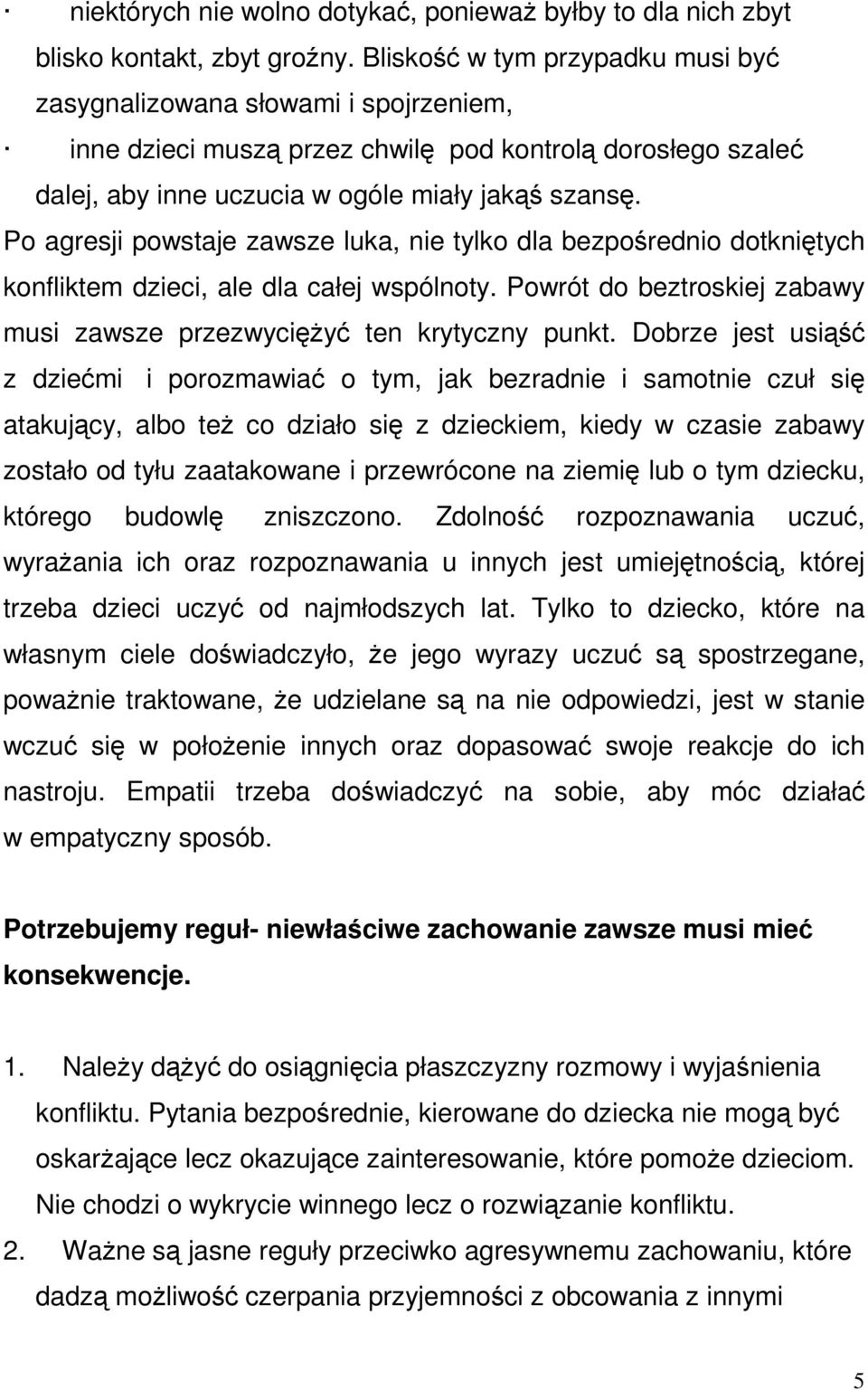 Po agresji powstaje zawsze luka, nie tylko dla bezpośrednio dotkniętych konfliktem dzieci, ale dla całej wspólnoty. Powrót do beztroskiej zabawy musi zawsze przezwycięŝyć ten krytyczny punkt.