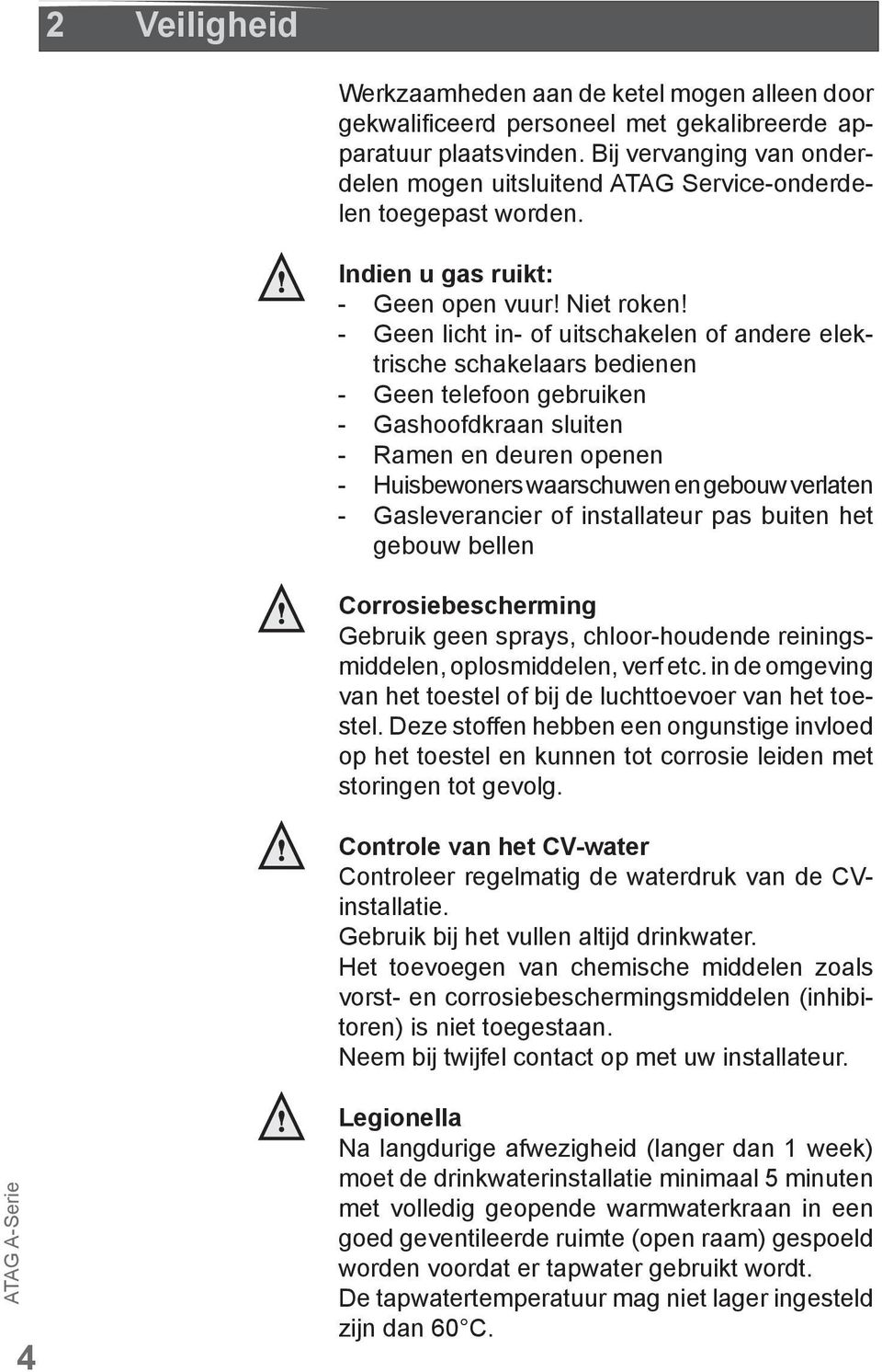 - Geen licht in- of uitschakelen of andere elektrische schakelaars bedienen - Geen telefoon gebruiken - Gashoofdkraan sluiten - Ramen en deuren openen - Huisbewoners waarschuwen en gebouw verlaten -