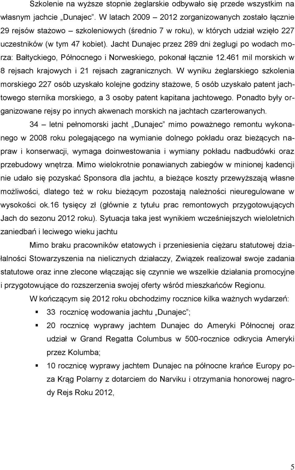 Jacht Dunajec przez 289 dni żeglugi po wodach morza: Bałtyckiego, Północnego i Norweskiego, pokonał łącznie 12.461 mil morskich w 8 rejsach krajowych i 21 rejsach zagranicznych.