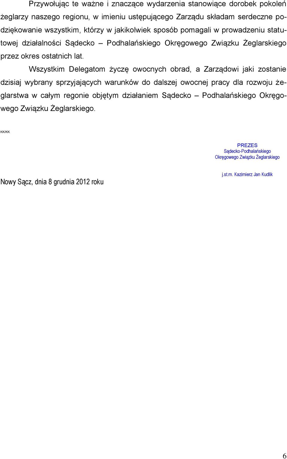 Wszystkim Delegatom życzę owocnych obrad, a Zarządowi jaki zostanie dzisiaj wybrany sprzyjających warunków do dalszej owocnej pracy dla rozwoju żeglarstwa w całym regonie