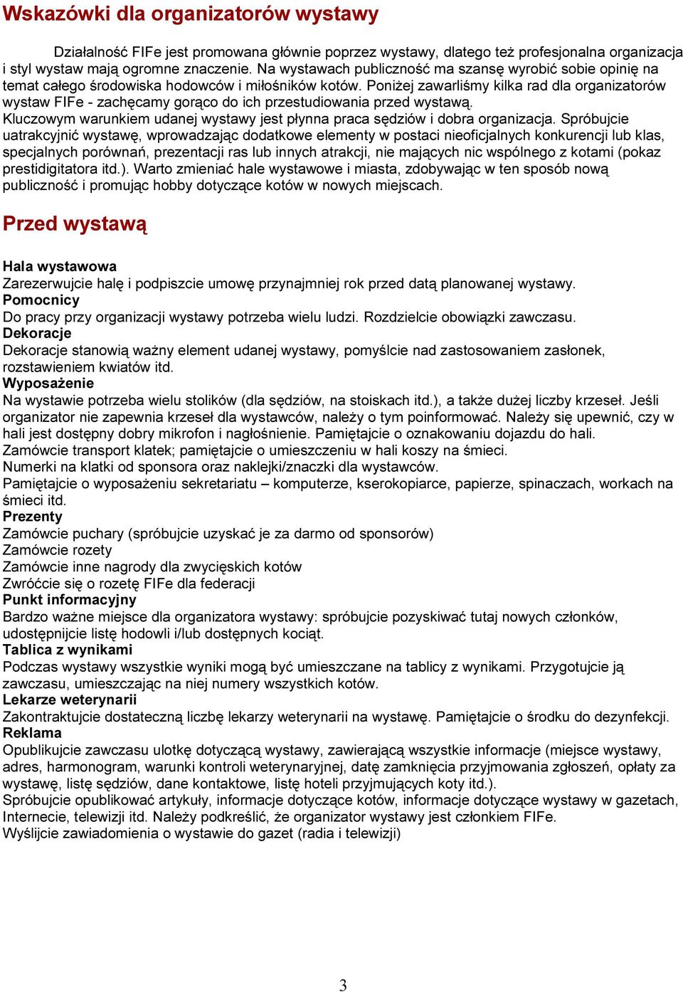 Poniżej zawarliśmy kilka rad dla organizatorów wystaw FIFe - zachęcamy gorąco do ich przestudiowania przed wystawą. Kluczowym warunkiem udanej wystawy jest płynna praca sędziów i dobra organizacja.