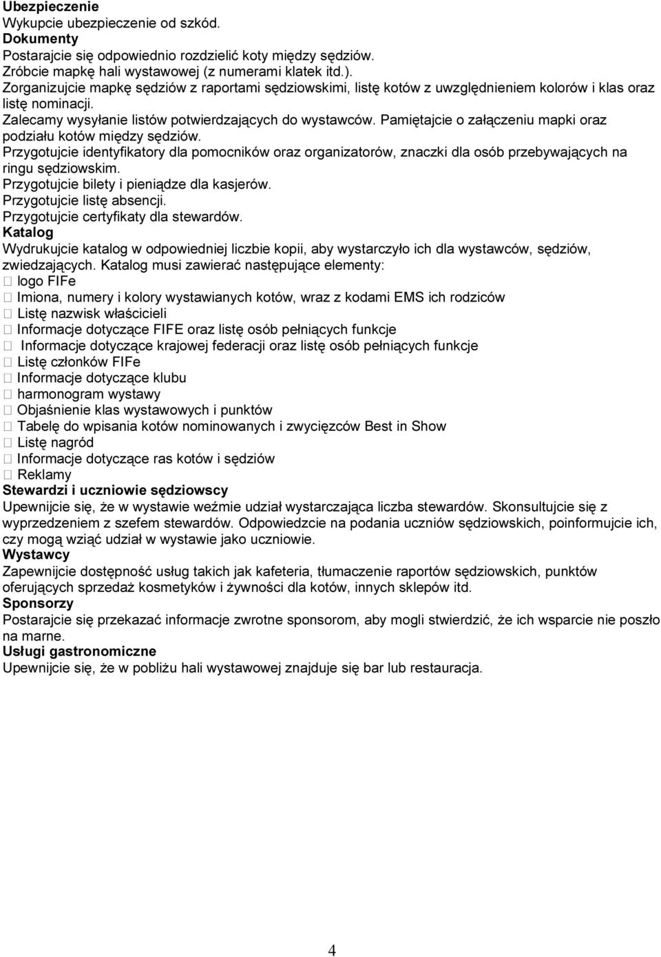 Pamiętajcie o załączeniu mapki oraz podziału kotów między sędziów. Przygotujcie identyfikatory dla pomocników oraz organizatorów, znaczki dla osób przebywających na ringu sędziowskim.