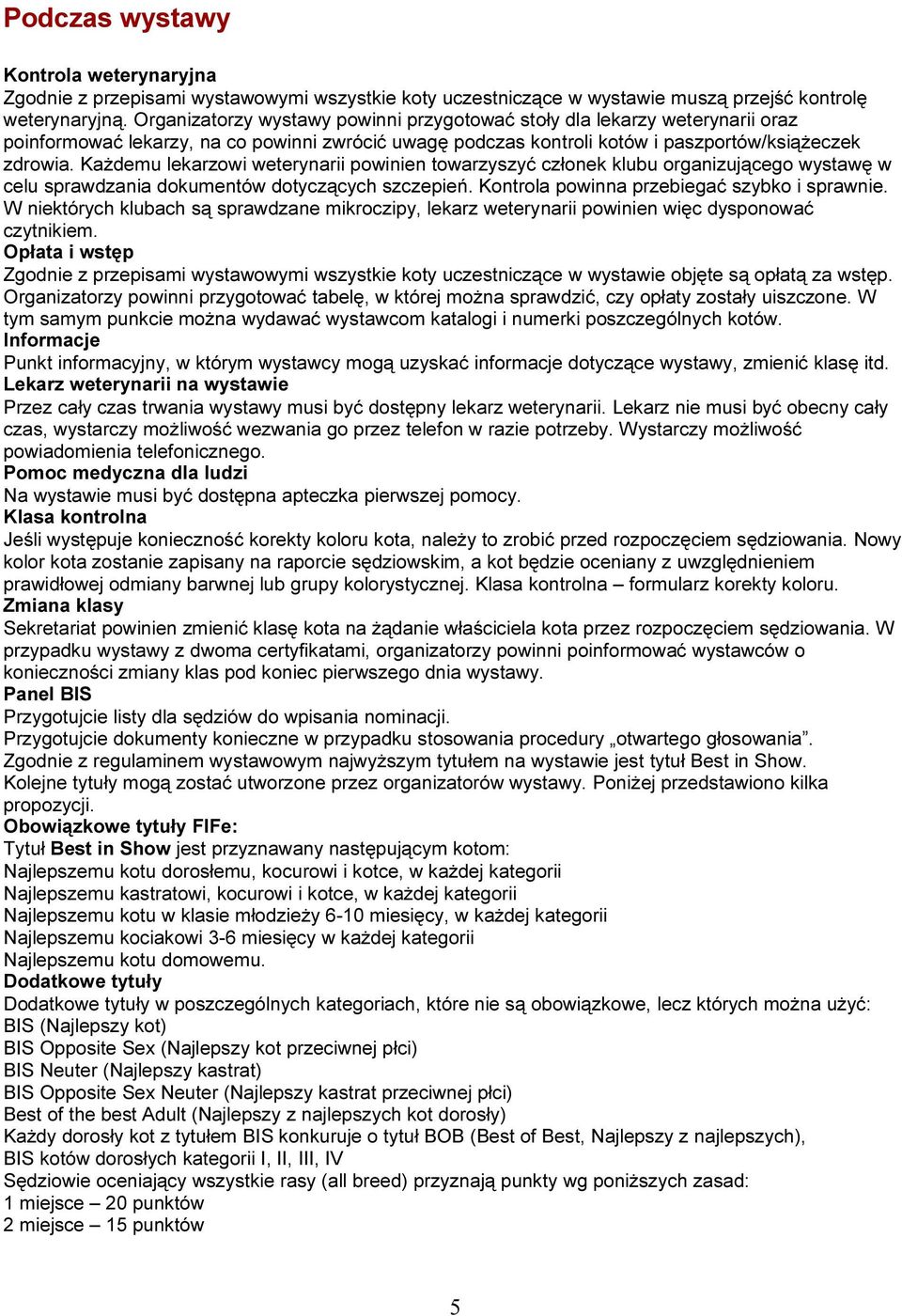 Każdemu lekarzowi weterynarii powinien towarzyszyć członek klubu organizującego wystawę w celu sprawdzania dokumentów dotyczących szczepień. Kontrola powinna przebiegać szybko i sprawnie.