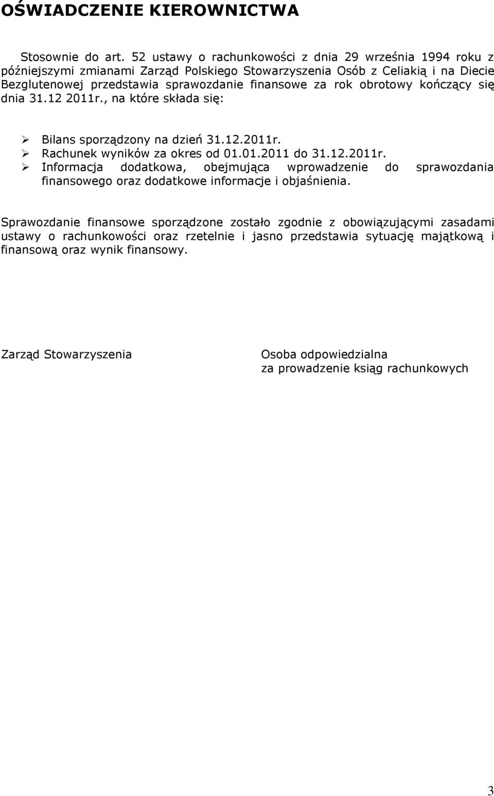 obrotowy kończący się dnia 31.12 2011r., na które składa się: Bilans sporządzony na dzień 31.12.2011r. Rachunek wyników za okres od 01.01.2011 do 31.12.2011r. Informacja dodatkowa, obejmująca wprowadzenie do sprawozdania finansowego oraz dodatkowe informacje i objaśnienia.