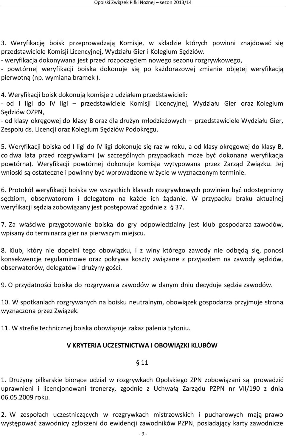 4. Weryfikacji boisk dokonują komisje z udziałem przedstawicieli: - od I ligi do IV ligi przedstawiciele Komisji Licencyjnej, Wydziału Gier oraz Kolegium Sędziów OZPN, - od klasy okręgowej do klasy B