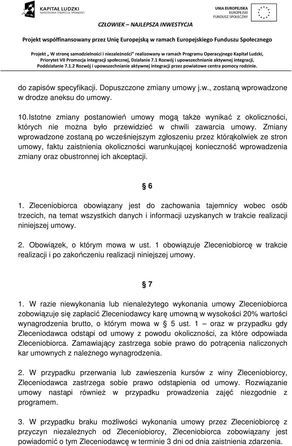 Zmiany wprowadzone zostaną po wcześniejszym zgłoszeniu przez którąkolwiek ze stron umowy, faktu zaistnienia okoliczności warunkującej konieczność wprowadzenia zmiany oraz obustronnej ich akceptacji.