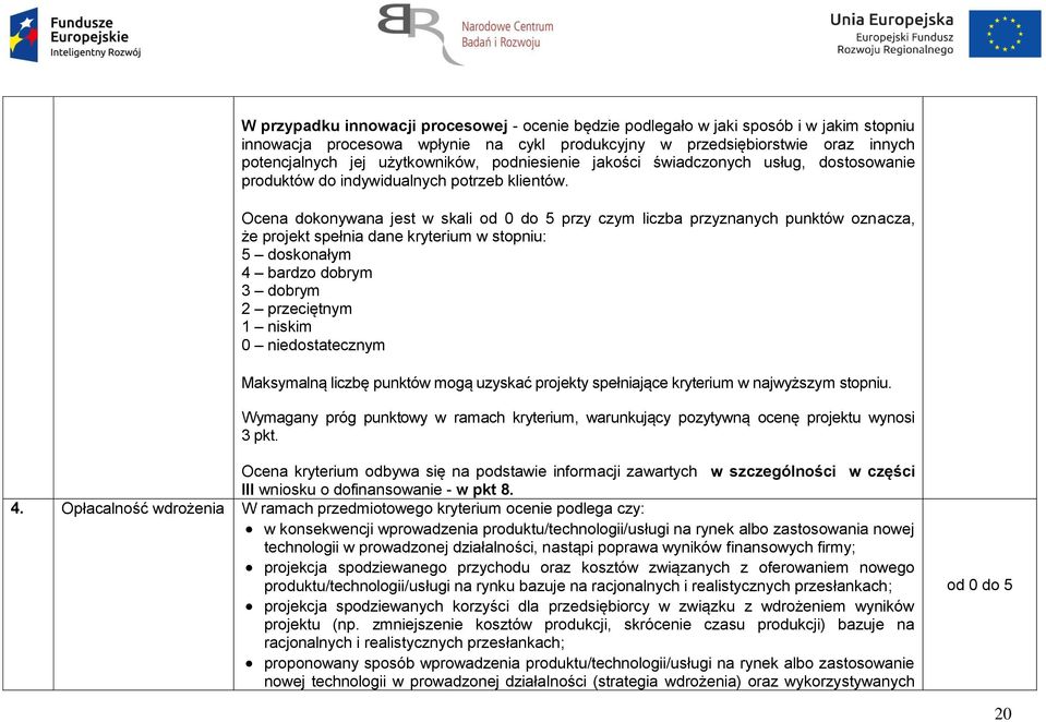 Ocena dokonywana jest w skali od 0 do 5 przy czym liczba przyznanych punktów oznacza, że projekt spełnia dane kryterium w stopniu: 5 doskonałym 4 bardzo dobrym 3 dobrym 2 przeciętnym 1 niskim 0