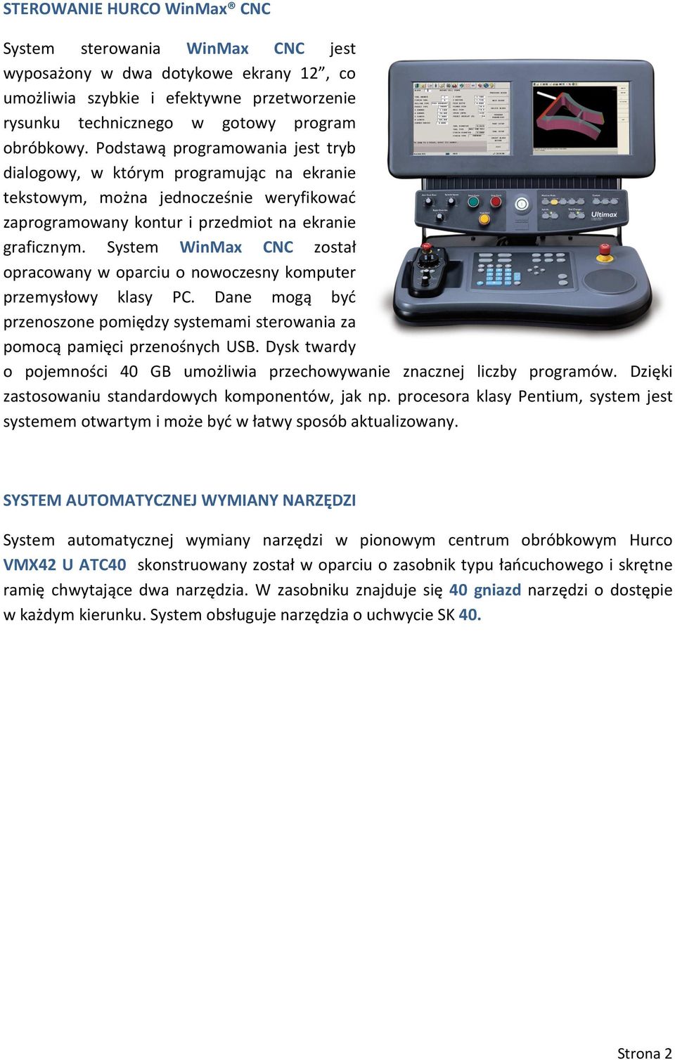 System WinMax CNC został opracowany w oparciu o nowoczesny komputer przemysłowy klasy PC. Dane mogą być przenoszone pomiędzy systemami sterowania za pomocą pamięci przenośnych USB.