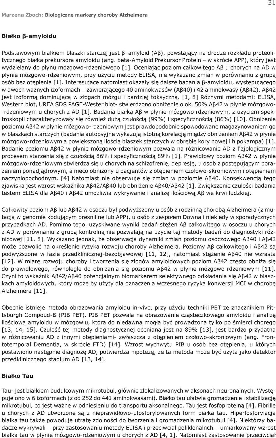 Oceniając poziom całkowitego Aβ u chorych na AD w płynie mózgowo-rdzeniowym, przy użyciu metody ELISA, nie wykazano zmian w porównaniu z grupą osób bez otępienia [1].