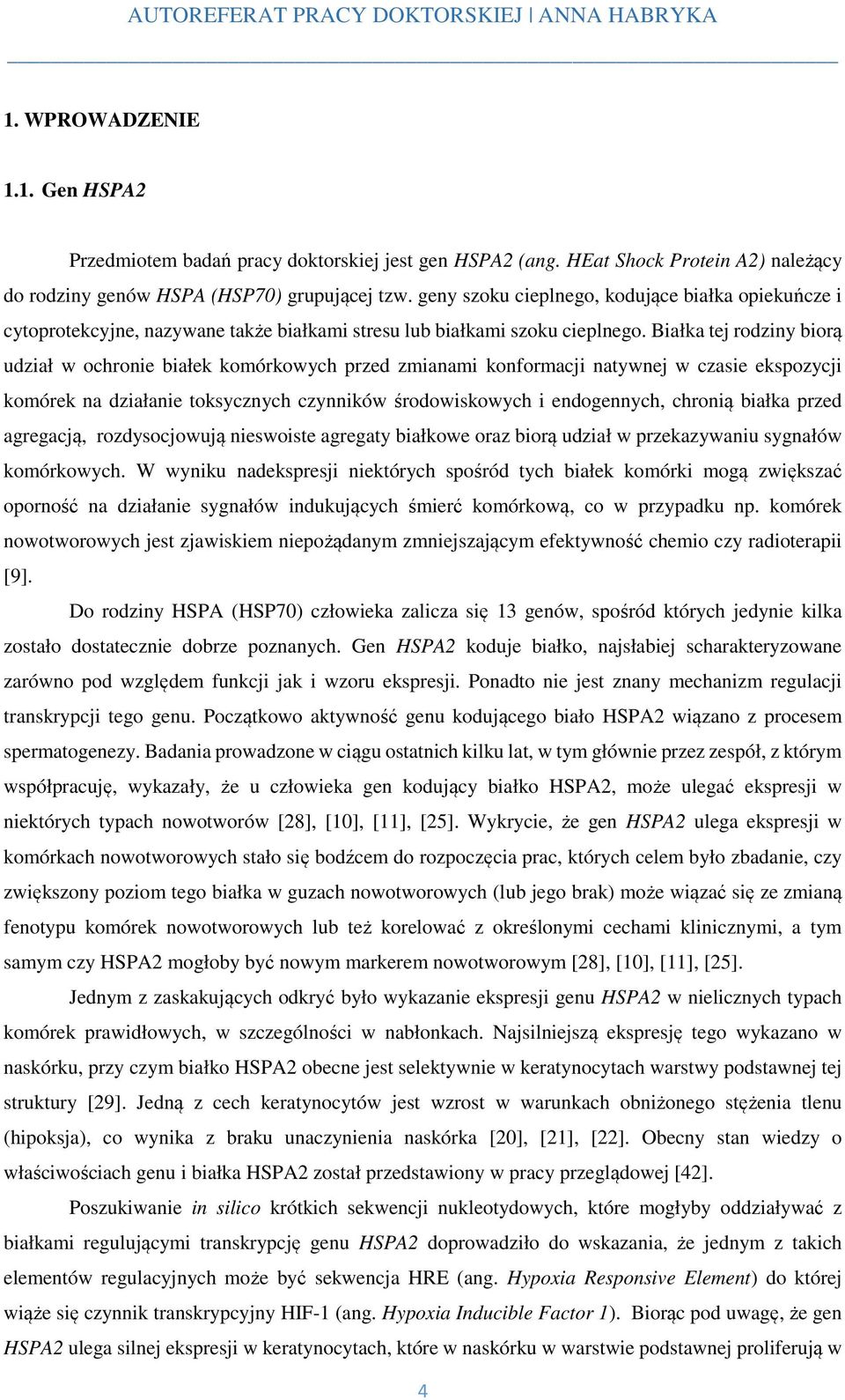 Białka tej rodziny biorą udział w ochronie białek komórkowych przed zmianami konformacji natywnej w czasie ekspozycji komórek na działanie toksycznych czynników środowiskowych i endogennych, chronią