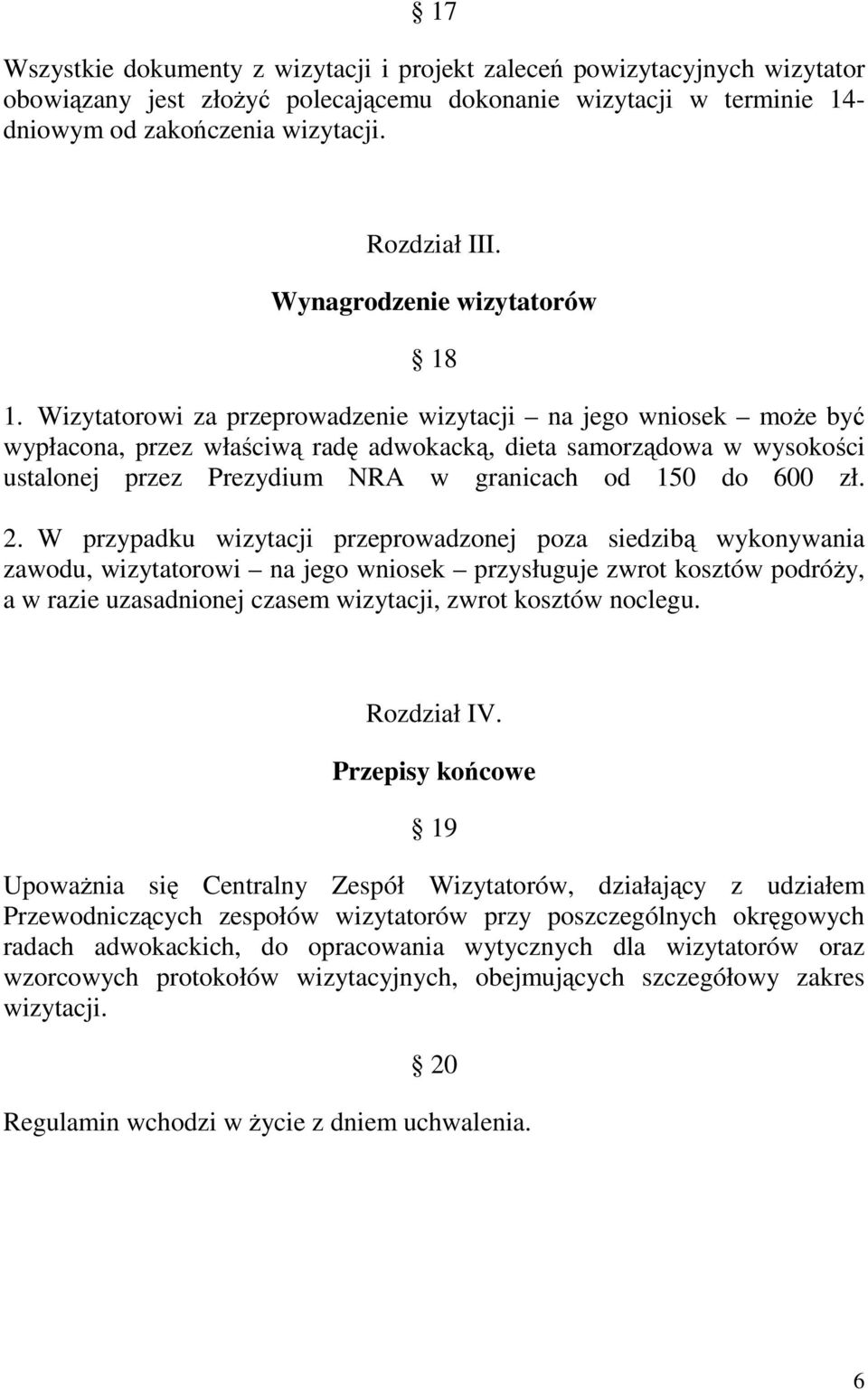 Wizytatorowi za przeprowadzenie wizytacji na jego wniosek moŝe być wypłacona, przez właściwą radę adwokacką, dieta samorządowa w wysokości ustalonej przez Prezydium NRA w granicach od 150 do 600 zł.