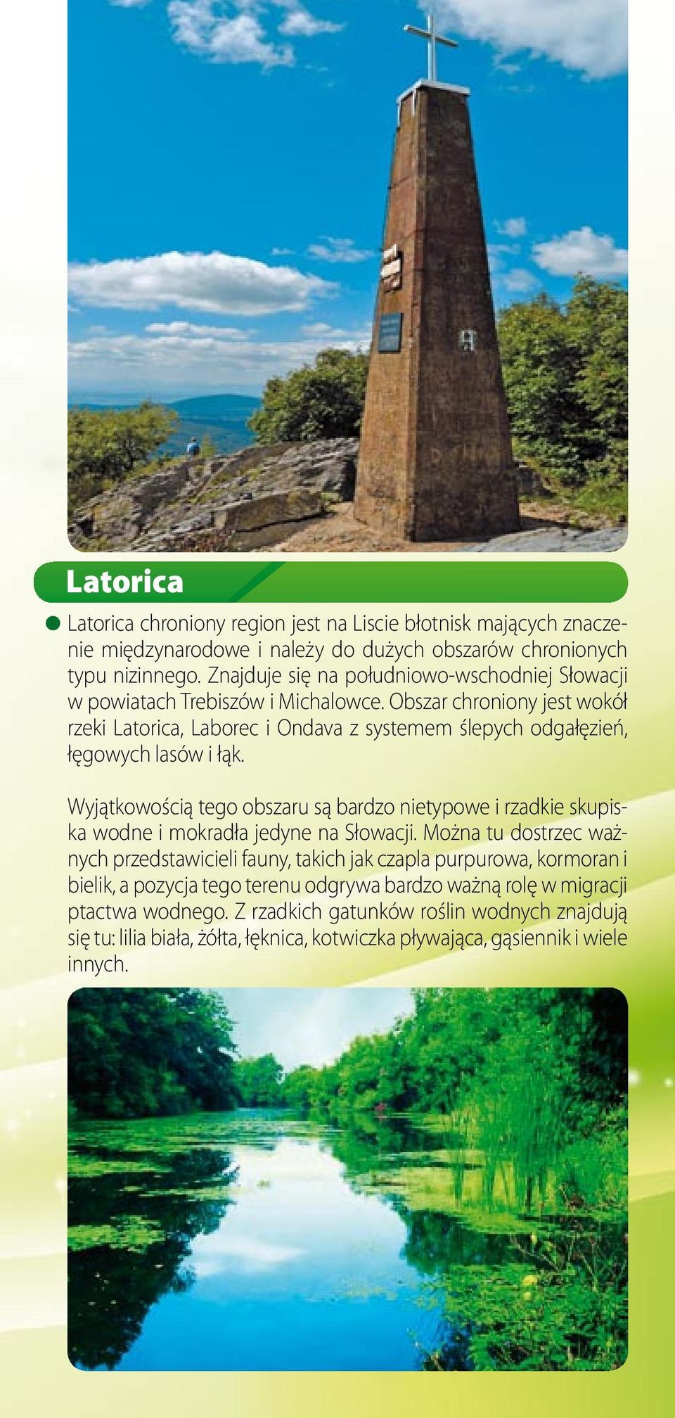 Obszar chroniony jest wokół rzeki Latorica, Laborec i Ondava z systemem ślepych odgałęzień, łęgowych lasów i łąk.