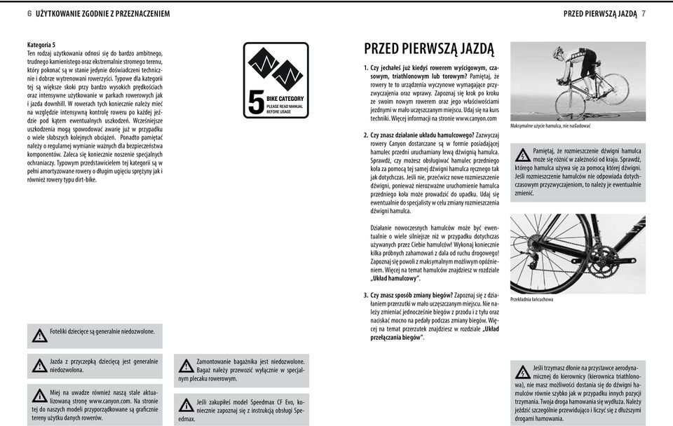 W rowerach tych koneczne należy meć na względze ntensywną kontrolę roweru po każdej jeźdze pod kątem ewentualnych uszkodzeń.