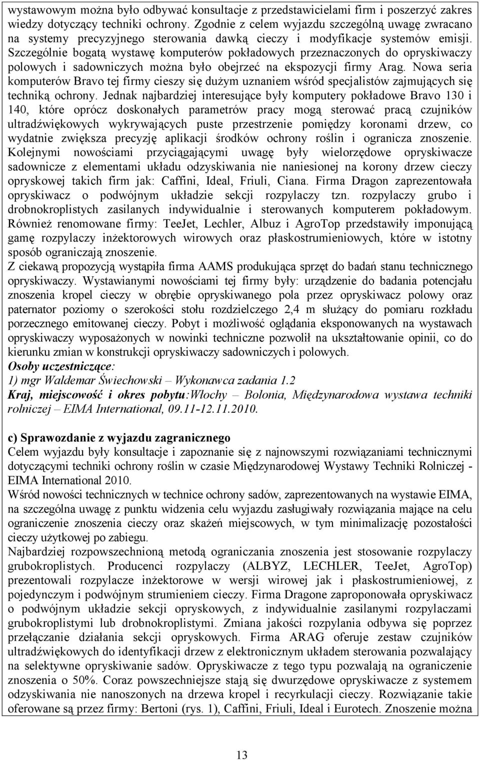 Szczególnie bogatą wystawę komputerów pokładowych przeznaczonych do opryskiwaczy polowych i sadowniczych można było obejrzeć na ekspozycji firmy Arag.