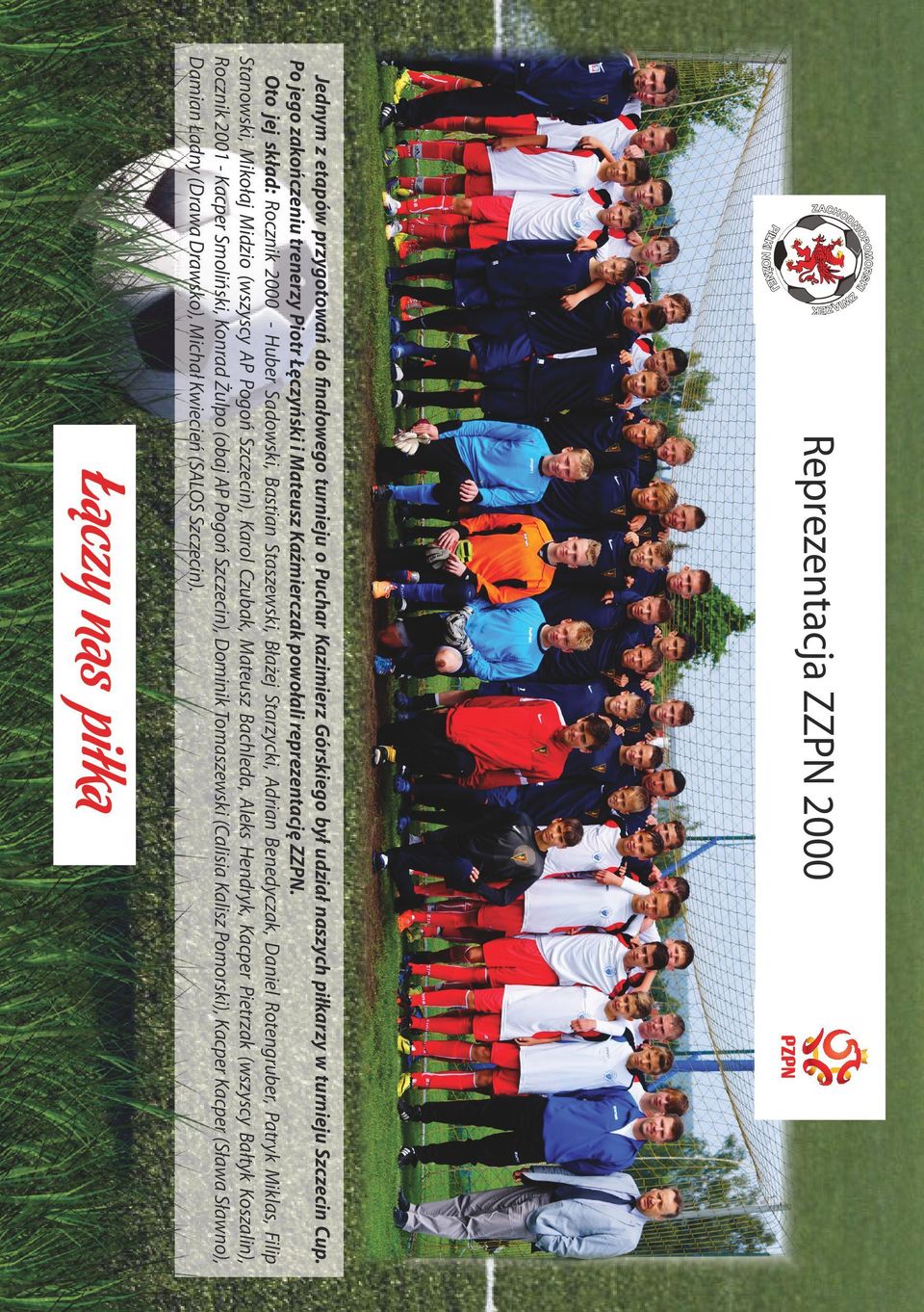 Oto jej skład: Rocznik 2000 - Huber Sadowski, Bastian Staszewski, Błażej Starzycki, Adrian Benedyczak, Daniel Rotengruber, Patryk Miklas, Filip Stanowski, Mikołaj Midzio (wszyscy AP Pogoń