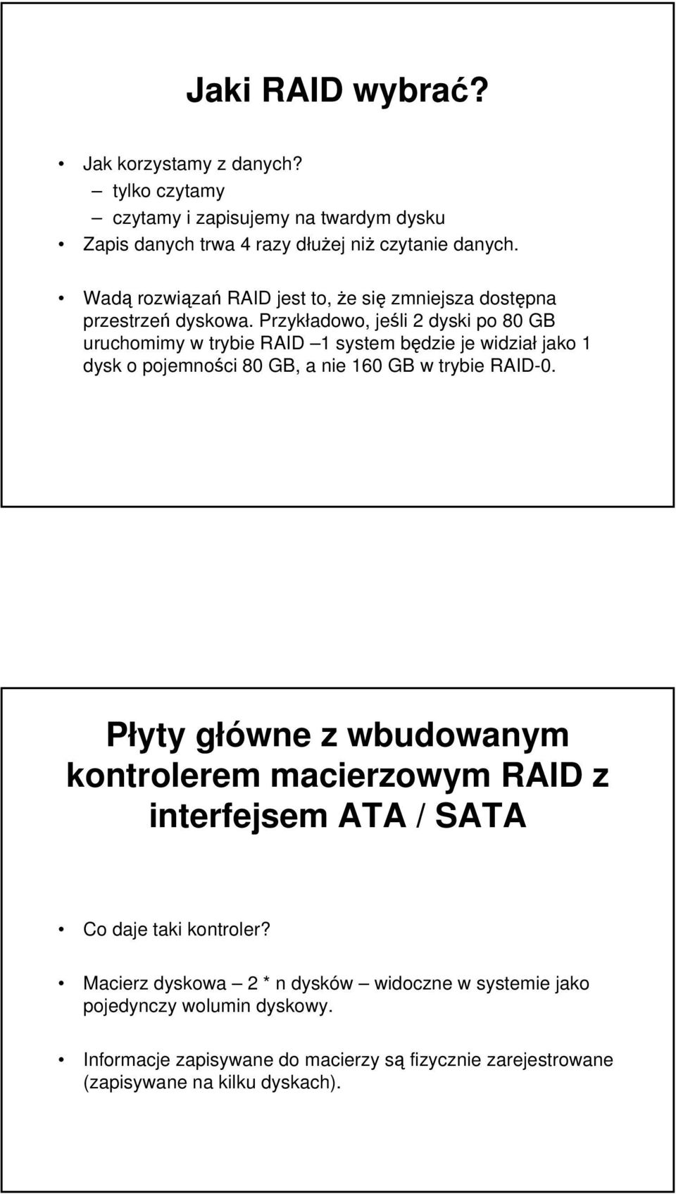 Przykładowo, jeśli 2 dyski po 80 GB uruchomimy w trybie RAID 1 system będzie je widział jako 1 dysk o pojemności 80 GB, a nie 160 GB w trybie RAID-0.