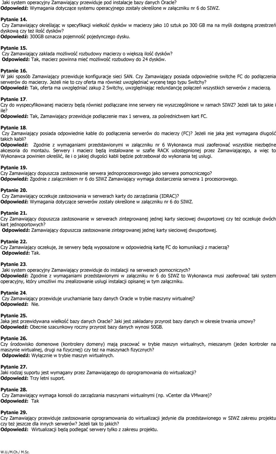 Odpowiedź: 300GB oznacza pojemność pojedynczego dysku. Pytanie 15. Czy Zamawiający zakłada możliwość rozbudowy macierzy o większą ilość dysków?