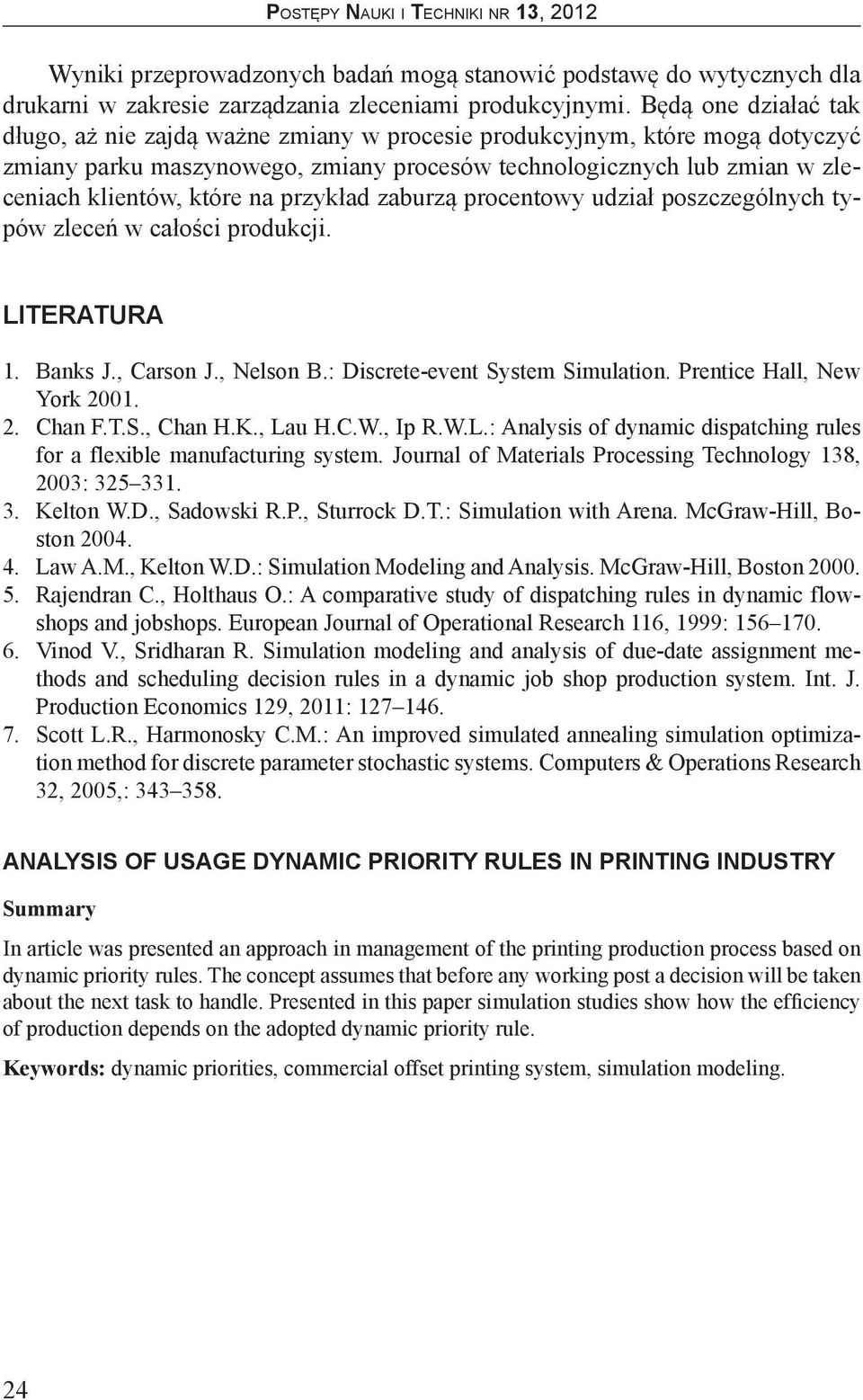 przykład zaburzą procentowy udział poszczególnych typów zleceń w całości produkcji. LITERATURA 1. Banks J., Carson J., Nelson B.: Discrete-event System Simulation. Prentice Hall, New York 2001. 2. Chan F.