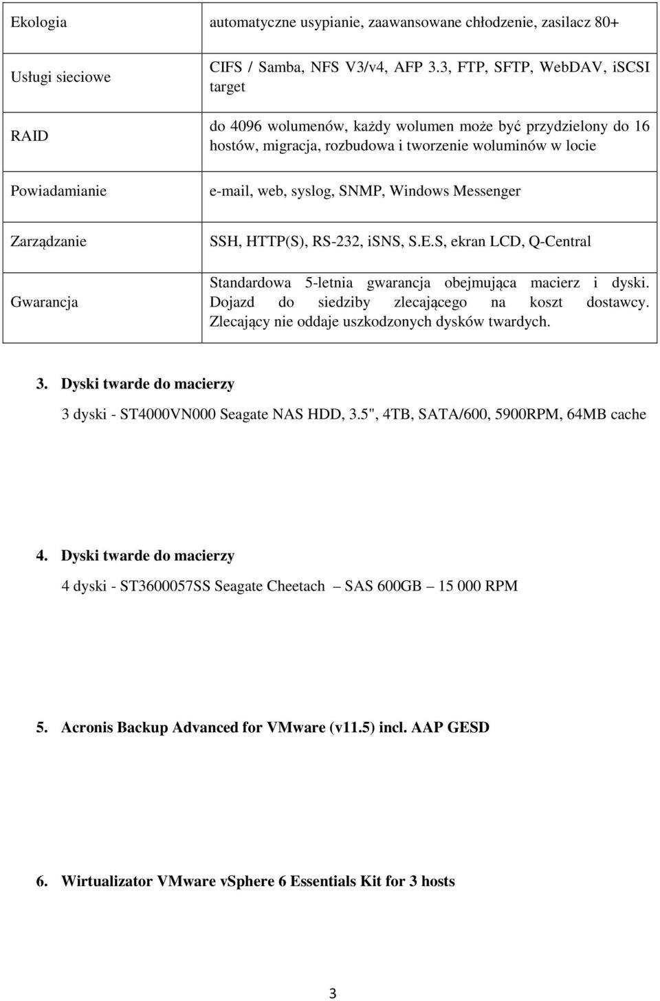 Zarządzanie Gwarancja SSH, HTTP(S), RS-232, isns, S.E.S, ekran LCD, Q-Central Standardowa 5-letnia gwarancja obejmująca macierz i dyski. Dojazd do siedziby zlecającego na koszt dostawcy.