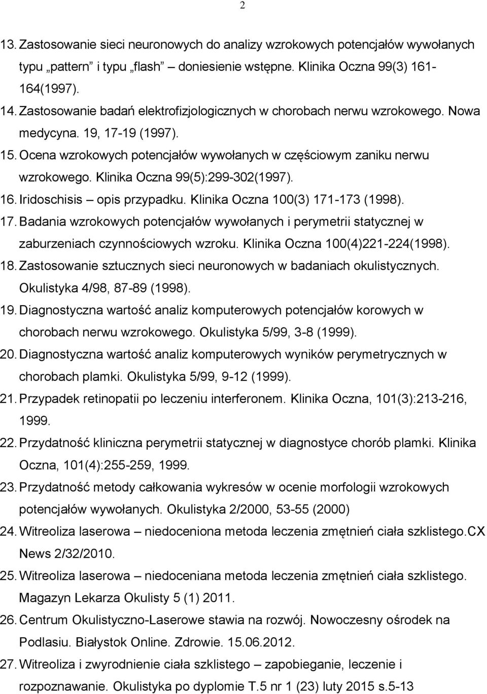 Klinika Oczna 99(5):299-302(1997). 16. Iridoschisis opis przypadku. Klinika Oczna 100(3) 171-173 (1998). 17. Badania wzrokowych potencjałów wywołanych i perymetrii statycznej w zaburzeniach czynnościowych wzroku.