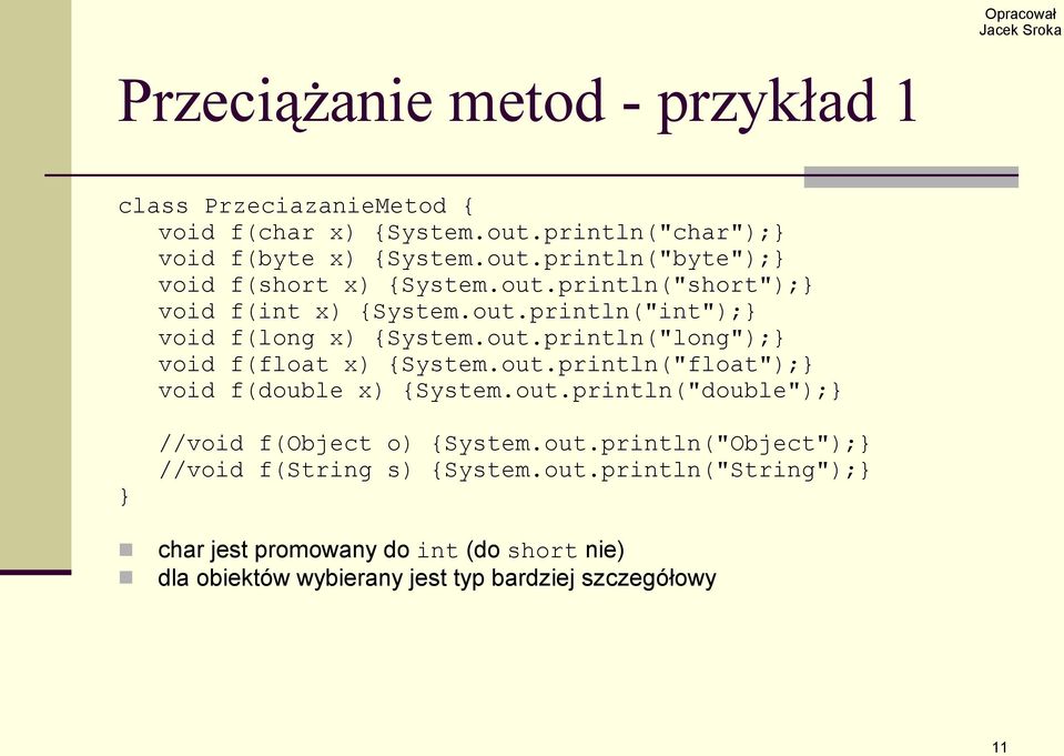 out.println("double"); //void f(object o) {System.out.println("Object"); //void f(string s) {System.out.println("String"); char jest promowany do int (do short nie) dla obiektów wybierany jest typ bardziej szczegółowy 11