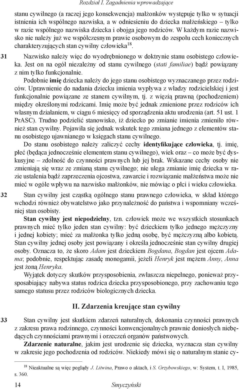 wspólnego nazwiska dziecka i obojga jego rodziców. W każdym razie nazwisko nie należy już we współczesnym prawie osobowym do zespołu cech koniecznych charakteryzujących stan cywilny człowieka 18.