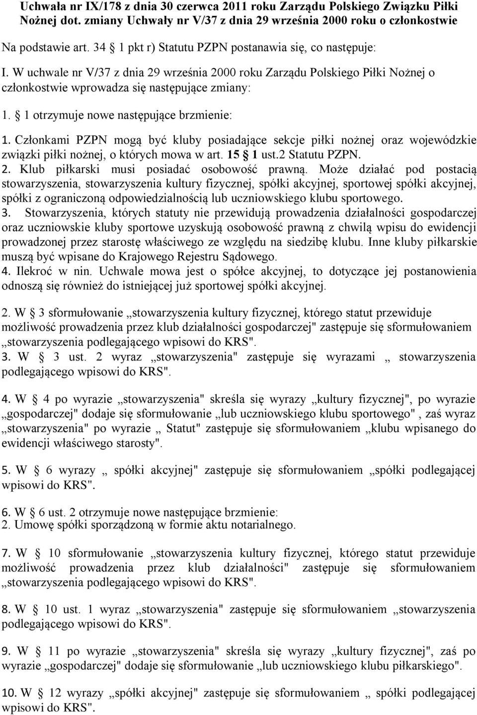 1 otrzymuje nowe następujące brzmienie: 1. Członkami PZPN mogą być kluby posiadające sekcje piłki nożnej oraz wojewódzkie związki piłki nożnej, o których mowa w art. 15 1 ust.2 Statutu PZPN. 2.