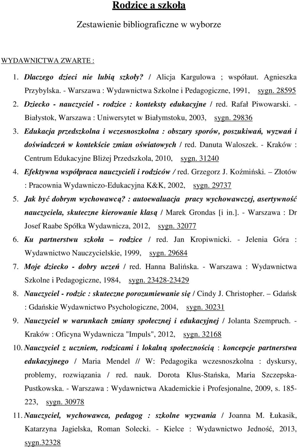 - Białystok, Warszawa : Uniwersytet w Białymstoku, 2003, sygn. 29836 3. Edukacja przedszkolna i wczesnoszkolna : obszary sporów, poszukiwań, wyzwań i doświadczeń w kontekście zmian oświatowych / red.