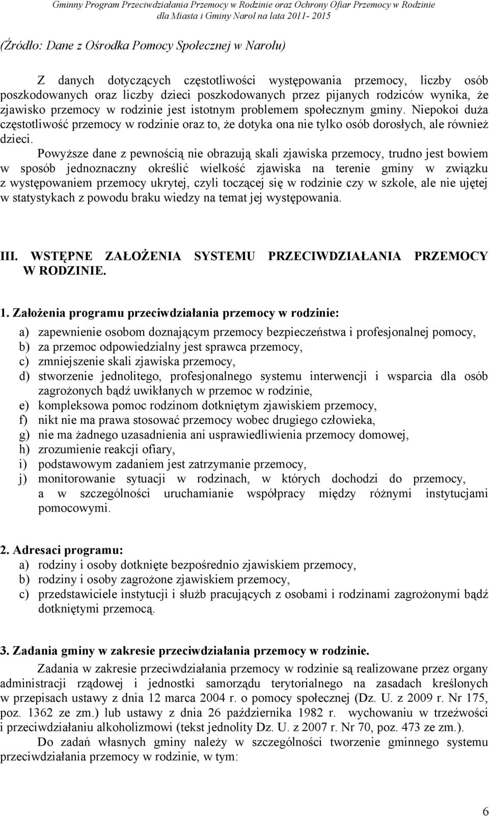 Powyższe dane z pewnością nie obrazują skali zjawiska przemocy, trudno jest bowiem w sposób jednoznaczny określić wielkość zjawiska na terenie gminy w związku z występowaniem przemocy ukrytej, czyli