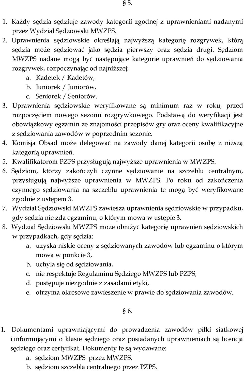 Sędziom MWZPS nadane mogą być następujące kategorie uprawnień do sędziowania rozgrywek, rozpoczynając od najniższej: a. Kadetek / Kadetów, b. Juniorek / Juniorów, c. Seniorek / Seniorów. 3.