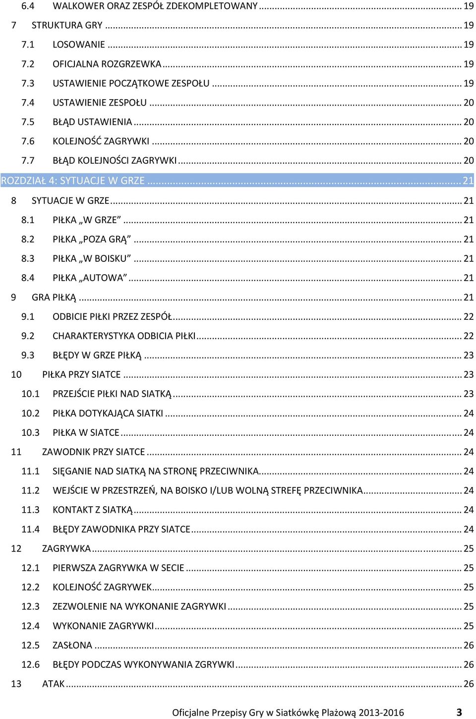 .. 21 8.4 PIŁKA AUTOWA... 21 9 GRA PIŁKĄ... 21 9.1 ODBICIE PIŁKI PRZEZ ZESPÓŁ... 22 9.2 CHARAKTERYSTYKA ODBICIA PIŁKI... 22 9.3 BŁĘDY W GRZE PIŁKĄ... 23 10 PIŁKA PRZY SIATCE... 23 10.1 PRZEJŚCIE PIŁKI NAD SIATKĄ.