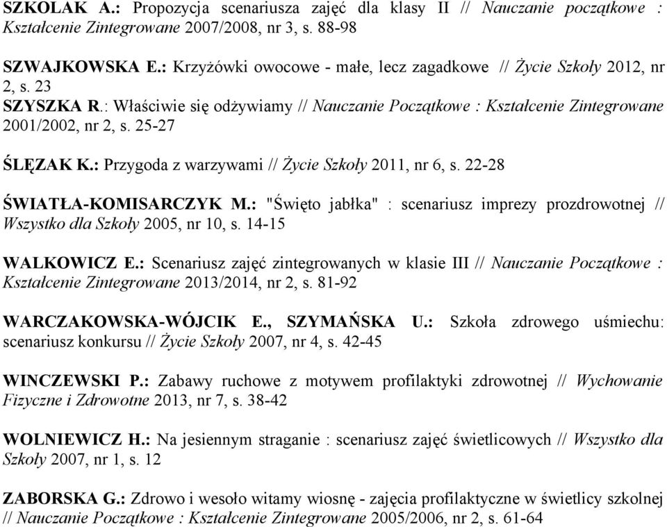 : Przygoda z warzywami // Życie Szkoły 2011, nr 6, s. 22-28 ŚWIATŁA-KOMISARCZYK M.: "Święto jabłka" : scenariusz imprezy prozdrowotnej // Wszystko dla Szkoły 2005, nr 10, s. 14-15 WALKOWICZ E.