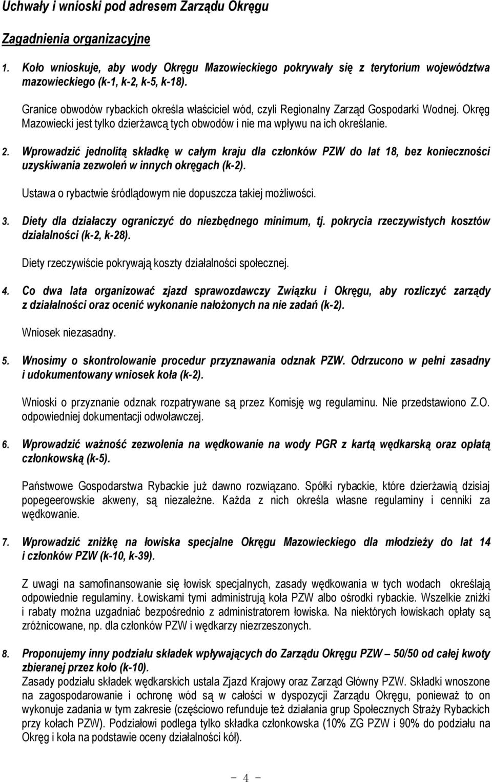 Wprowadzić jednolitą składkę w całym kraju dla członków PZW do lat 18, bez konieczności uzyskiwania zezwoleń w innych okręgach (k-2). Ustawa o rybactwie śródlądowym nie dopuszcza takiej możliwości. 3.