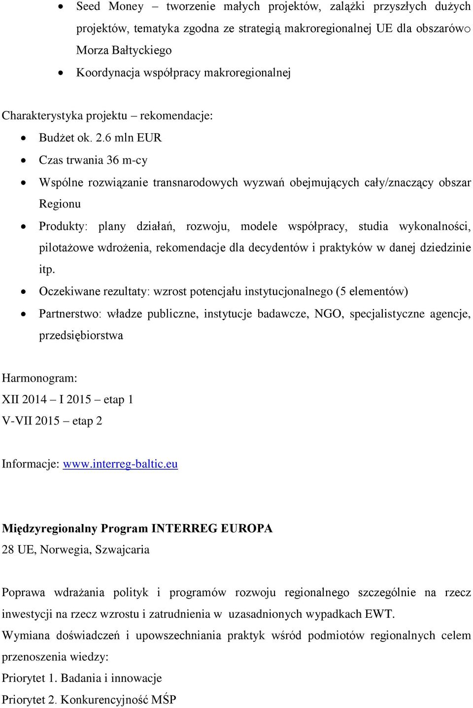 6 mln EUR Czas trwania 36 m-cy Wspólne rozwiązanie transnarodowych wyzwań obejmujących cały/znaczący obszar Regionu Produkty: plany działań, rozwoju, modele współpracy, studia wykonalności,