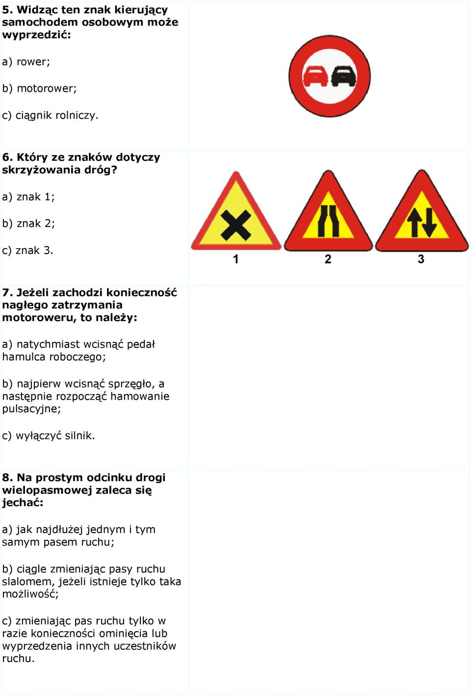 Jeżeli zachodzi konieczność nagłego zatrzymania motoroweru, to należy: a) natychmiast wcisnąć pedał hamulca roboczego; b) najpierw wcisnąć sprzęgło, a następnie rozpocząć